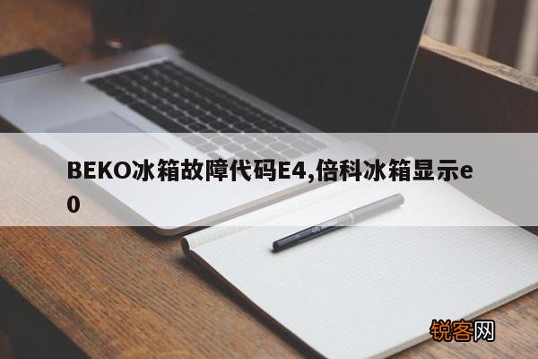 BEKO冰箱故障代码E4,倍科冰箱显示e0