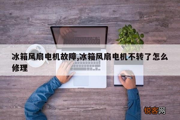 冰箱风扇电机故障,冰箱风扇电机不转了怎么修理