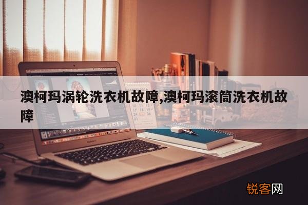 澳柯玛涡轮洗衣机故障,澳柯玛滚筒洗衣机故障