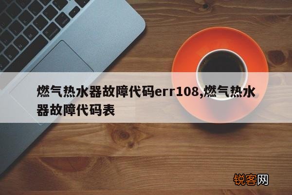 燃气热水器故障代码err108,燃气热水器故障代码表
