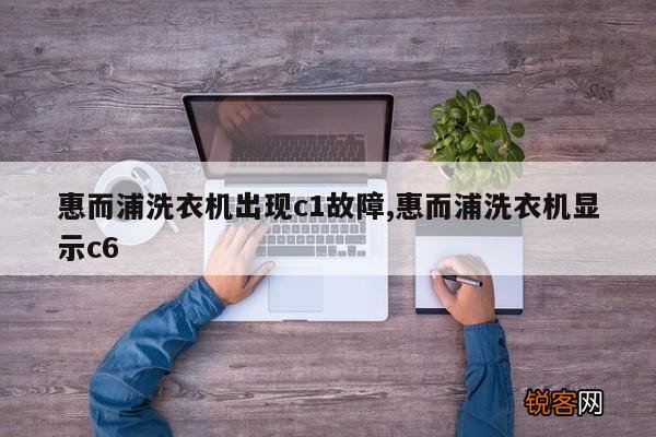 惠而浦洗衣机出现c1故障,惠而浦洗衣机显示c6