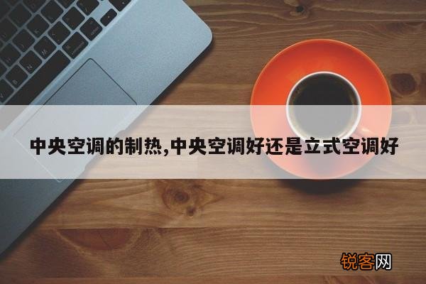 中央空调的制热,中央空调好还是立式空调好