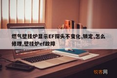 燃气壁挂炉显示EF探头不变化,锁定,怎么修理,壁挂炉ef故障