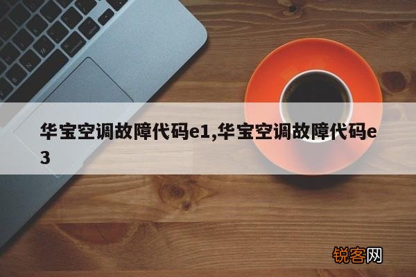 华宝空调故障代码e1,华宝空调故障代码e3