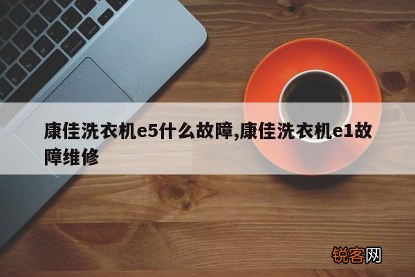 康佳洗衣机e5什么故障,康佳洗衣机e1故障维修