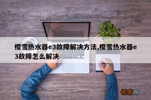 樱雪热水器e3故障解决方法,樱雪热水器e3故障怎么解决