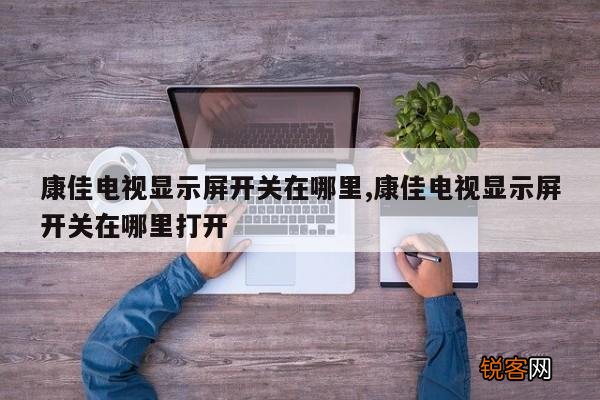 康佳电视显示屏开关在哪里,康佳电视显示屏开关在哪里打开