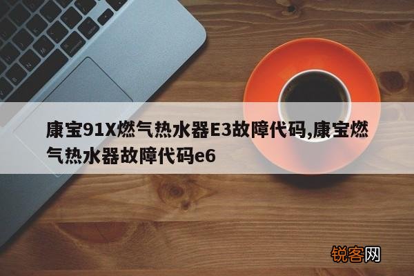 康宝91X燃气热水器E3故障代码,康宝燃气热水器故障代码e6