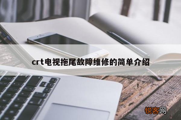 crt电视拖尾故障维修的简单介绍