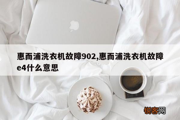惠而浦洗衣机故障902,惠而浦洗衣机故障e4什么意思