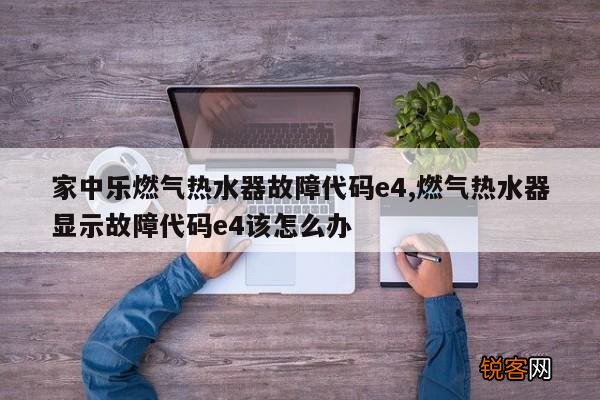 家中乐燃气热水器故障代码e4,燃气热水器显示故障代码e4该怎么办
