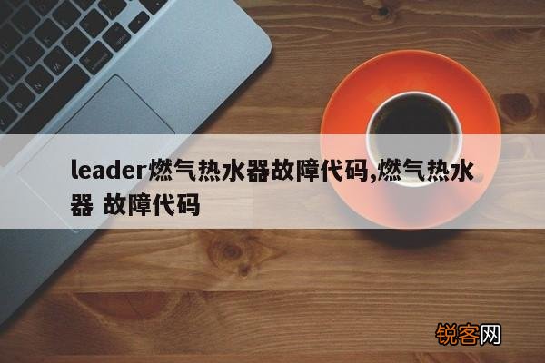 leader燃气热水器故障代码,燃气热水器 故障代码
