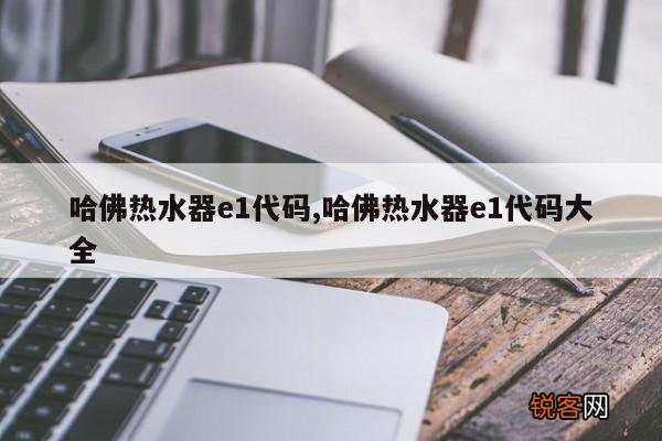 哈佛热水器e1代码,哈佛热水器e1代码大全