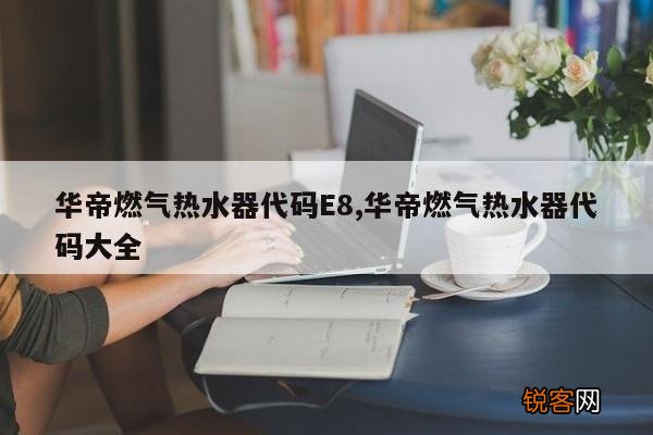 华帝燃气热水器代码E8,华帝燃气热水器代码大全