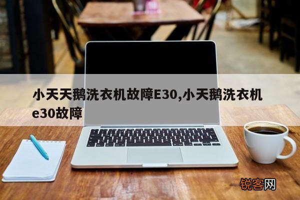 小天天鹅洗衣机故障E30,小天鹅洗衣机 e30故障