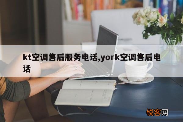 kt空调售后服务电话,york空调售后电话