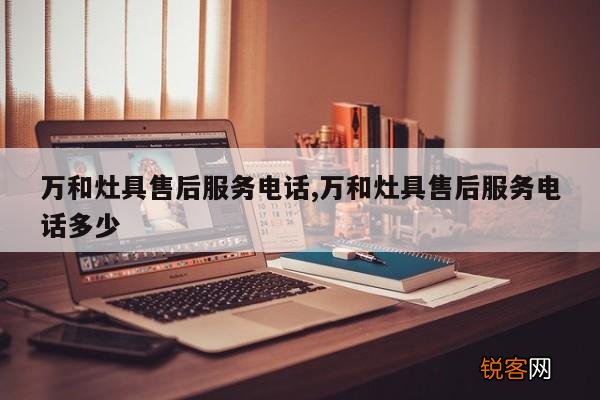 万和灶具售后服务电话,万和灶具售后服务电话多少