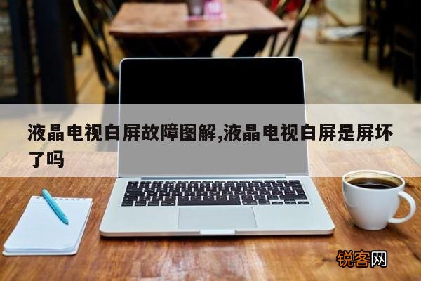 液晶电视白屏故障图解,液晶电视白屏是屏坏了吗