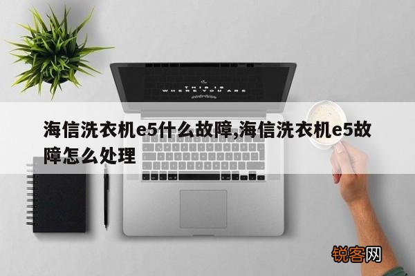 海信洗衣机e5什么故障,海信洗衣机e5故障怎么处理