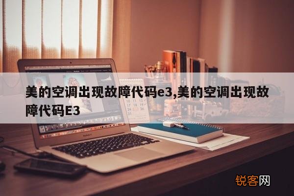 美的空调出现故障代码e3,美的空调出现故障代码E3