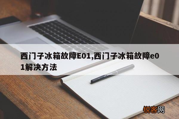 西门子冰箱故障E01,西门子冰箱故障e01解决方法
