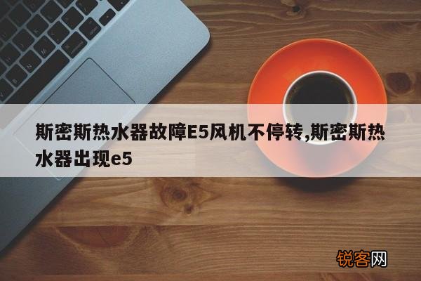 斯密斯热水器故障E5风机不停转,斯密斯热水器出现e5