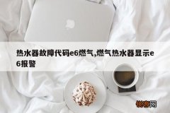 热水器故障代码e6燃气,燃气热水器显示e6报警