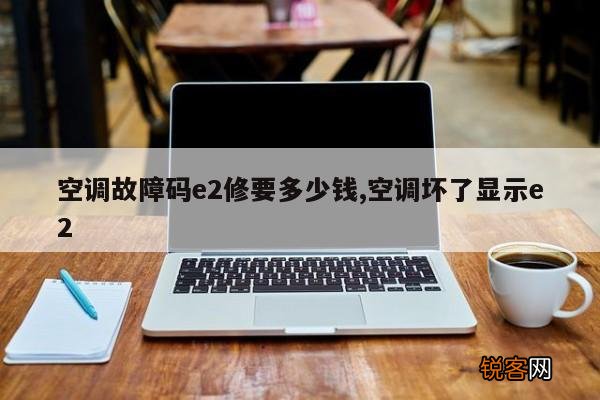 空调故障码e2修要多少钱,空调坏了显示e2