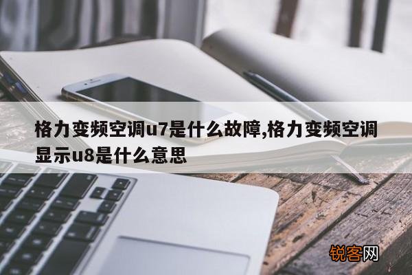 格力变频空调u7是什么故障,格力变频空调显示u8是什么意思