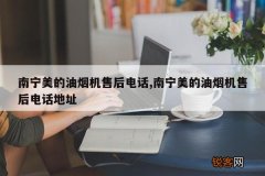 南宁美的油烟机售后电话,南宁美的油烟机售后电话地址