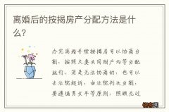离婚后的按揭房产分配方法是什么？