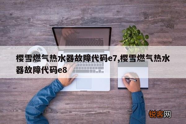 樱雪燃气热水器故障代码e7,樱雪燃气热水器故障代码e8