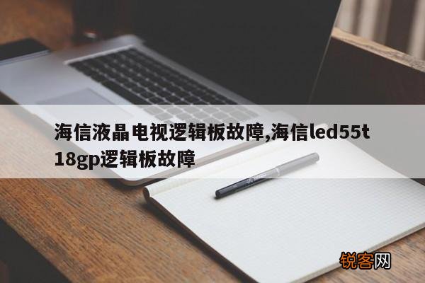海信液晶电视逻辑板故障,海信led55t18gp逻辑板故障
