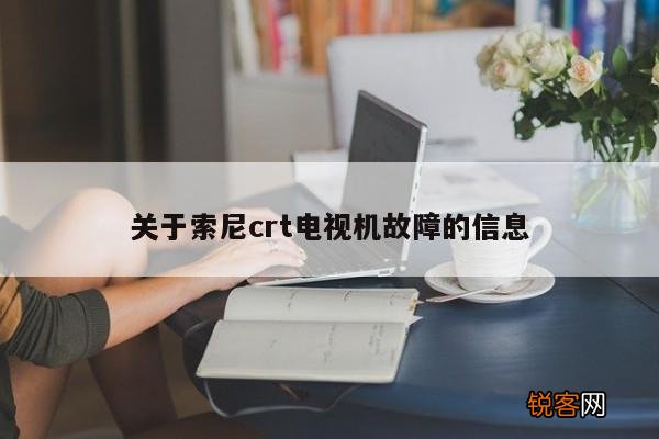 关于索尼crt电视机故障的信息
