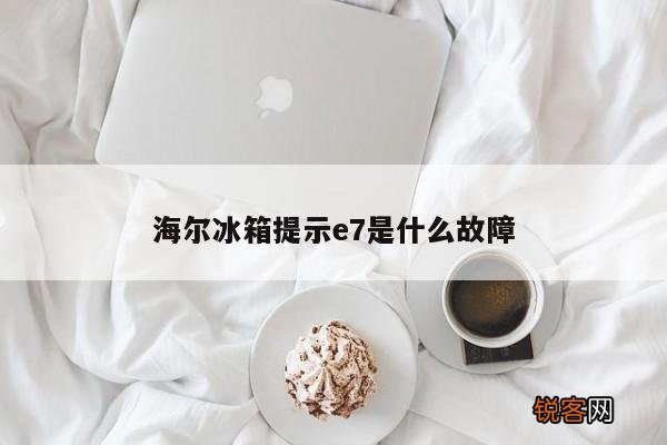 海尔冰箱提示e7是什么故障