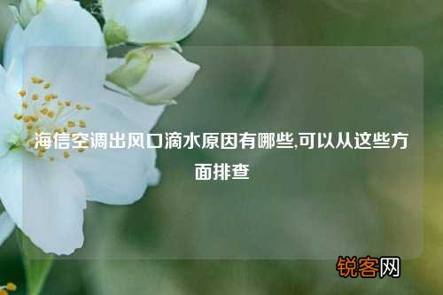 海信空调出风口滴水原因有哪些,可以从这些方面排查