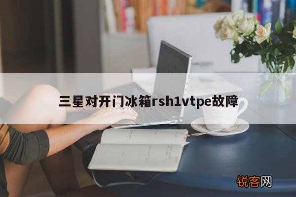 三星对开门冰箱rsh1vtpe故障