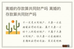 离婚的存款算共同财产吗 离婚的存款算共同财产吗