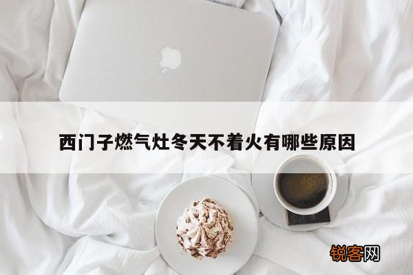 西门子燃气灶冬天不着火有哪些原因