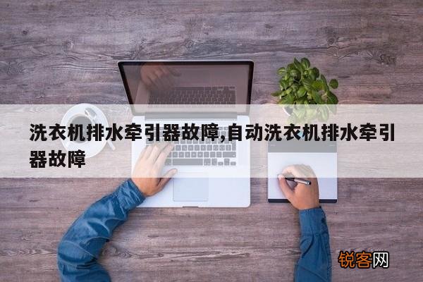 洗衣机排水牵引器故障,自动洗衣机排水牵引器故障