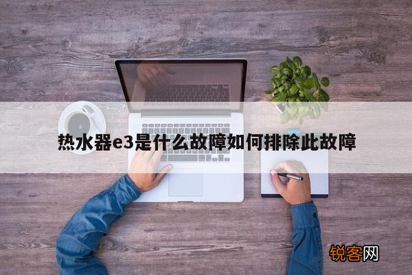 热水器e3是什么故障如何排除此故障