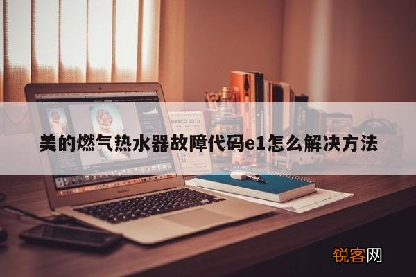 美的燃气热水器故障代码e1怎么解决方法