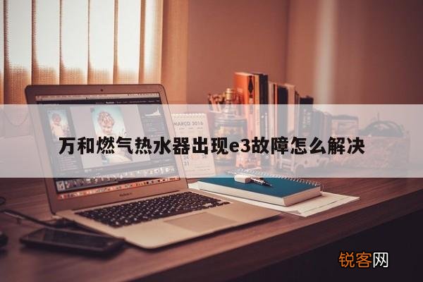 万和燃气热水器出现e3故障怎么解决