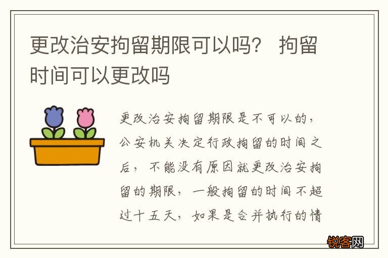 更改治安拘留期限可以吗？ 拘留时间可以更改吗
