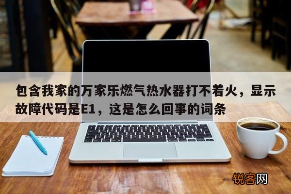 包含我家的万家乐燃气热水器打不着火，显示故障代码是E1，这是怎么回事的词条