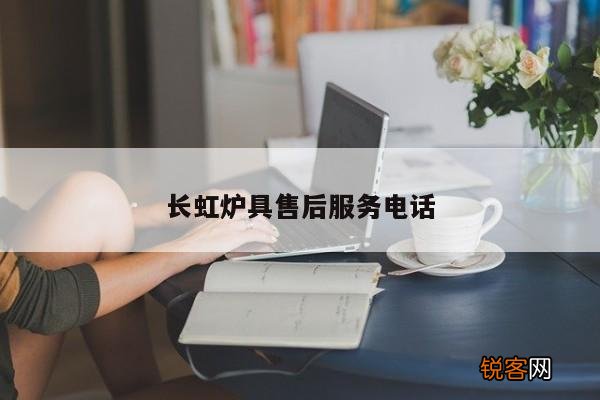 长虹炉具售后服务电话