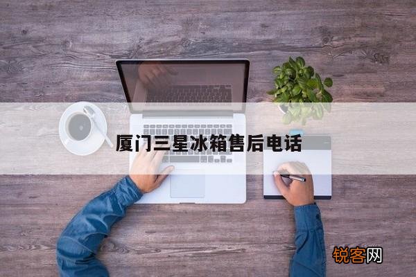 厦门三星冰箱售后电话