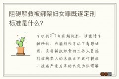 阻碍解救被绑架妇女罪既遂定刑标准是什么？