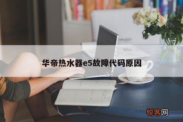 华帝热水器e5故障代码原因