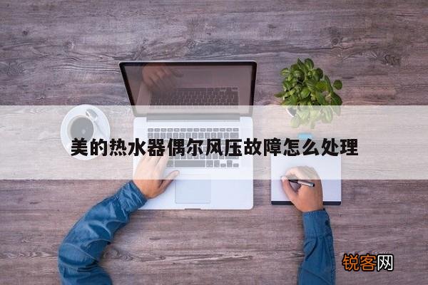 美的热水器偶尔风压故障怎么处理